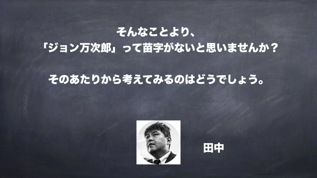 そんなことより、「ジョン万次郎」って苗字がないと思いませんか？　そのあたりから考えてみるのはどうでしょう。　田中