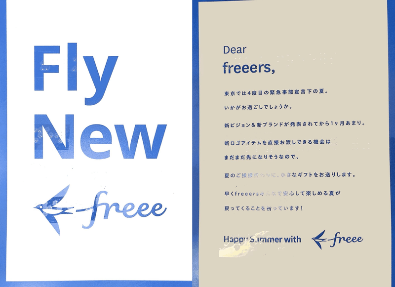 透明な点字が貼られている郵便物の例:以下のように墨字で記載されている上に点字シールが貼られている「Fly New freee」「Dear freeers, 東京では4度目の緊急事態宣言下の夏。いかがお過ごしでしょうか。新ビジョン&新ブランドが発表されてから1ヶ月あまり。新ロゴアイテムを直接お渡しできる機会はまだまだ先になりそうなので、夏のご挨拶代わりに、小さなギフトをお送りします。早くfreeersみんなで安心して楽しめる夏が戻ってくることを祈っています!Happy Summer with freee」