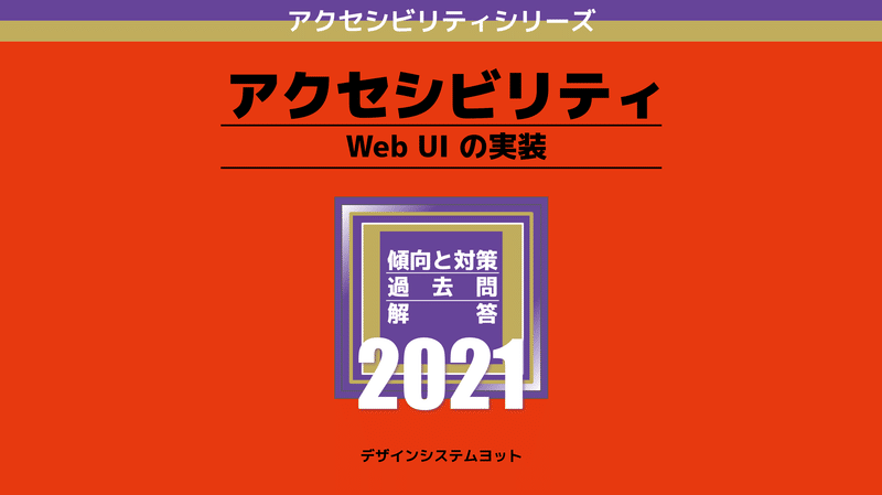 アクセシビリティ赤本スライドの表紙。赤本のスタイルを模した形で「アクセシビリティシリーズ アクセシビリティ Web UI の実装 傾向と対策・過去問・解答 2021 デザインシステムヨット」と書かれている。