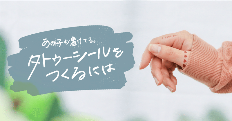 あの子も着けてる。タトゥーシールをつくるには