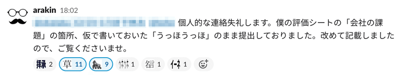 Slackのスクリーンショット。個人的な連絡失礼します。僕の評価シートの「会社の課題」の箇所、仮で書いておいた「うっほうっほ」のまま提出しておりました。改めて記載しましたので、ご覧くださいませ。と書かれている。