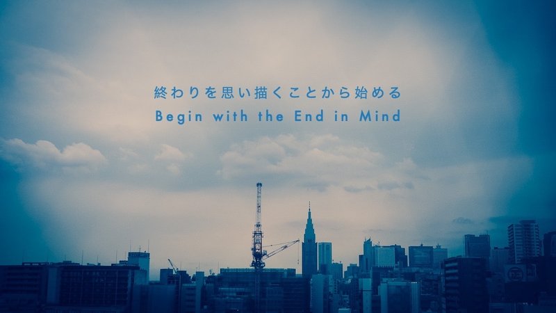 終わりを思い描くことから始める Begin with the End in Mind