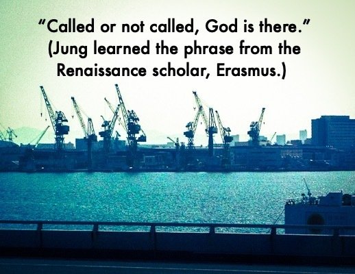  “Called or not called, God is there.”  (Jung learned the phrase from the Renaissance scholar, Erasmus.)