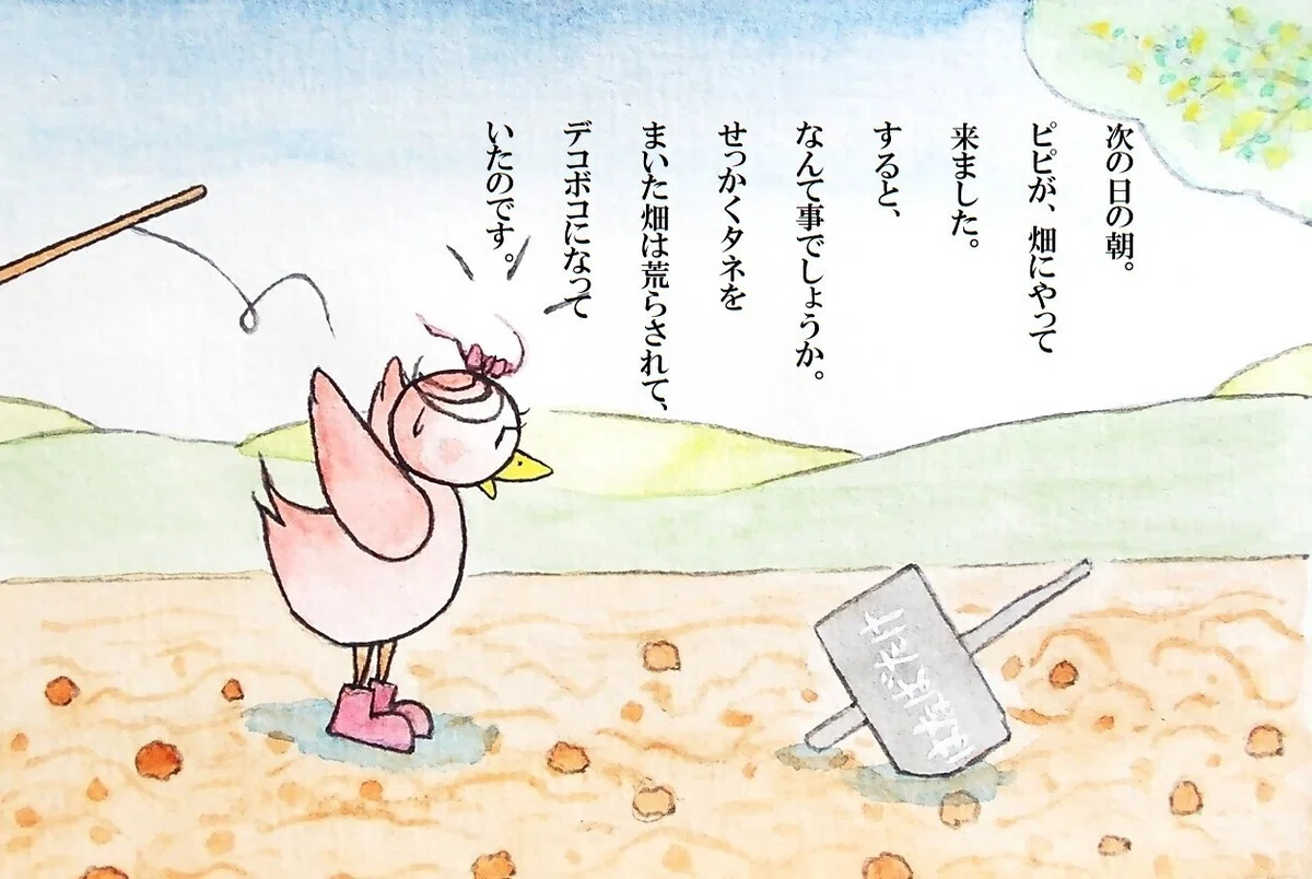 ピピのつばさ 次の日の朝。ピピが、畑にやって来ました。すると、なんて事でしょうか。せっかくタネをまいた畑は荒らされて、デコボコになっていたのです。