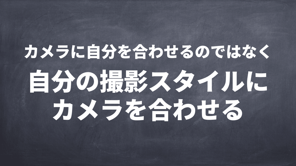 カメラに自分を合わせるのではなく 自分の撮影スタイルにカメラを合わしていく