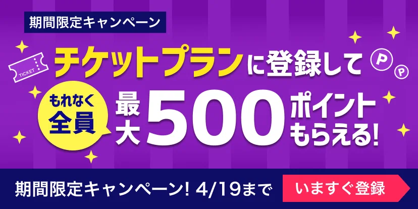 必ず全員もらえる！チケットプランを始めると今だけ最大500ポイント