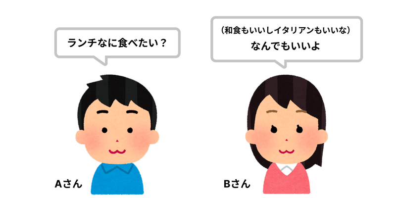 Aさん「ランチなに食べたい？」Bさん「（和食もいいしイタリアンもいいな）なんでもいいよ」