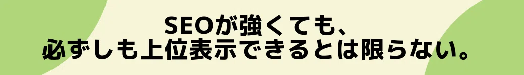 SEOが強くても、必ずしも上位表示できるとは限らない。
