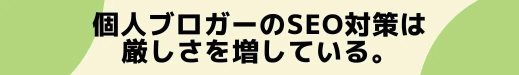 個人ブロガーのSEO対策は厳しさを増している。