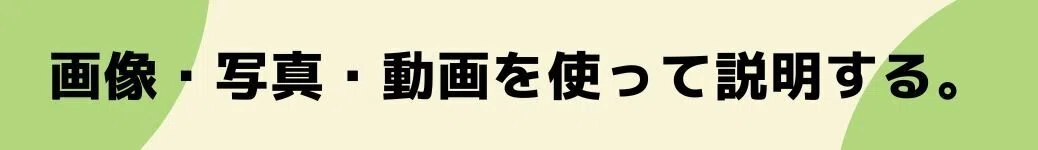 画像・写真・動画を使って説明する。