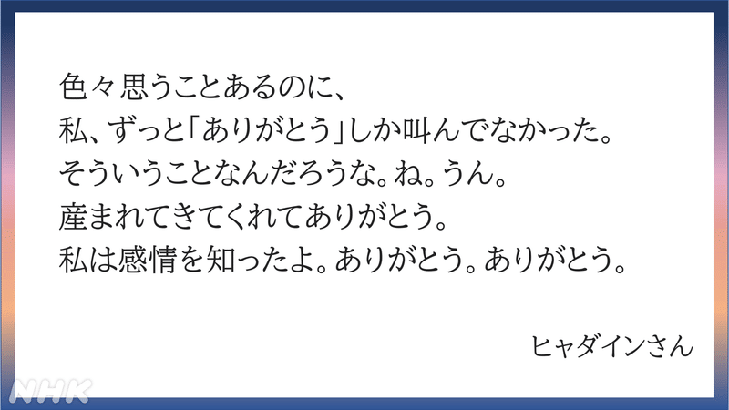 ヒャダインさんの言葉　いろいろ思うことあるのに、私、ずっとありがとうしか叫んでいなかった。そういうことなんだろうな。ね。うん。産まれてきてくれてありがとう。私は感情を知ったよ。ありがとう。ありがとう。