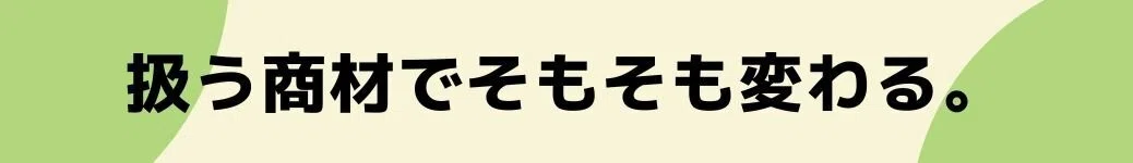 扱う商材でそもそも変わる。