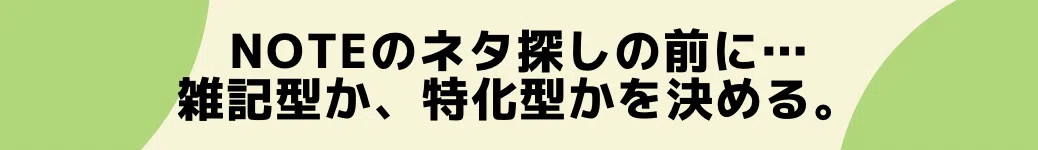 noteのネタ探しの前に…雑記型か、特化型かを決める。