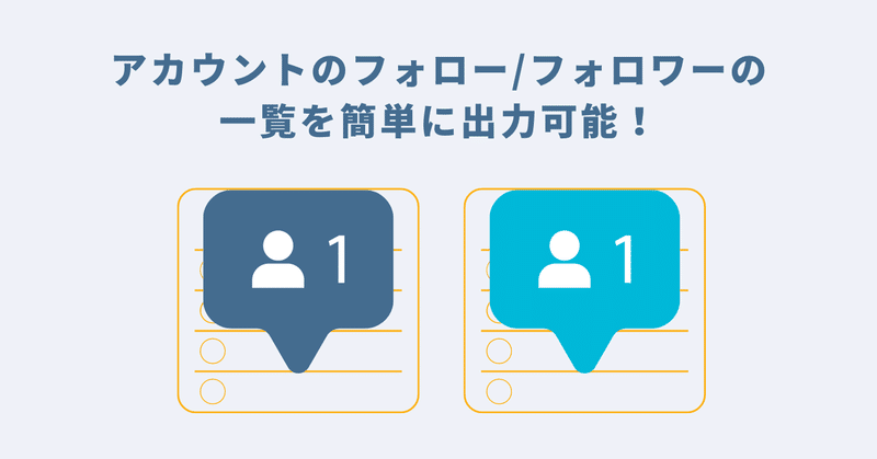 POINT1：アカウントのフォロー/フォロワーの一覧を簡単に出力可能！