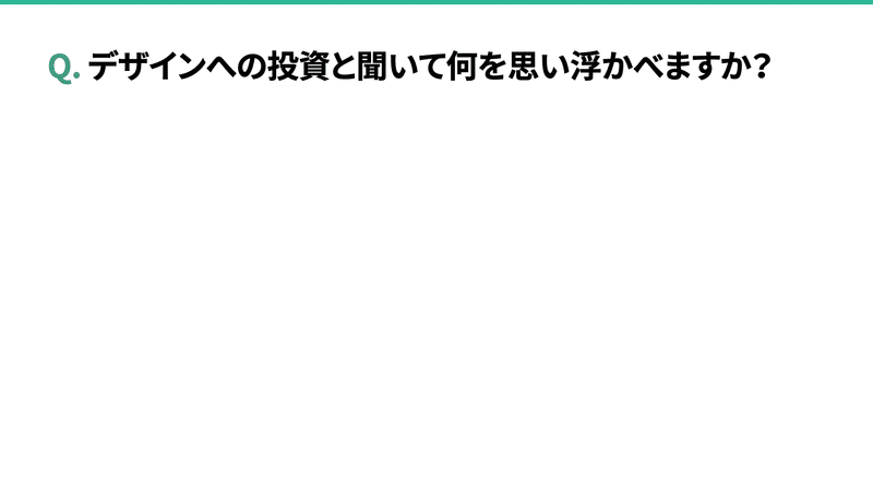 Q. デザインへの投資と聞いて何を思い浮かべますか？