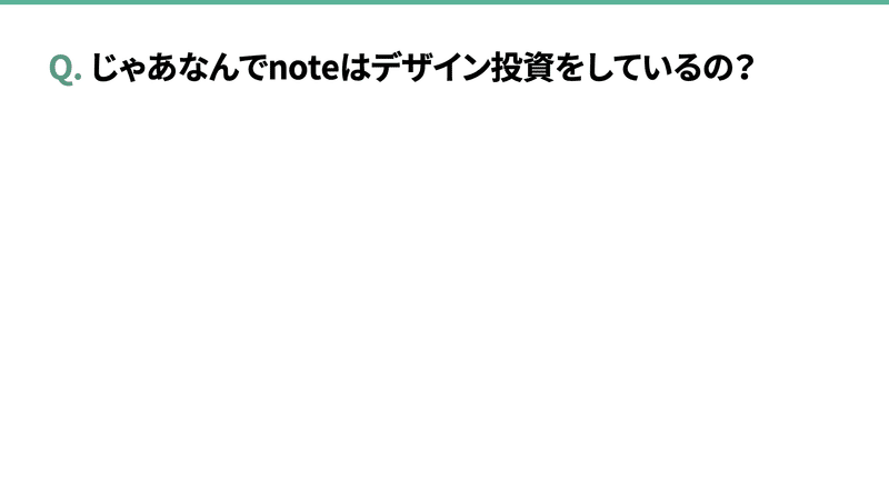 Q. じゃあなんでnoteはデザイン投資をしているの？