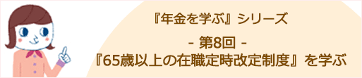 年金を学ぶ【第8回】『65歳以上の在職定時改定制度』を学ぶ