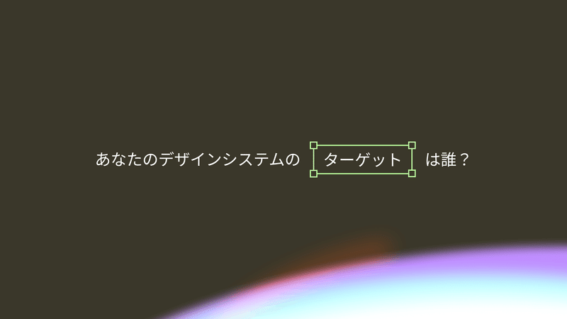 あなたのデザインシステムのターゲットは誰？