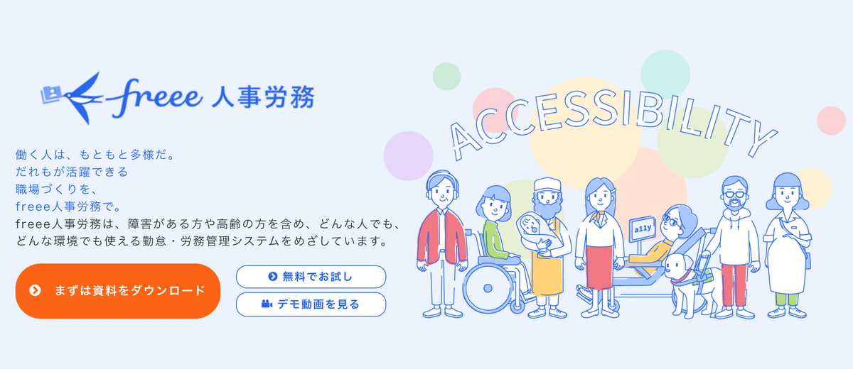 スクリーンショット:freee人事労務の紹介ページ。 以下のように記載されている:働く人は、もともと多様だ。 だれもが活躍できる 職場づくりを、 freee人事労務で。 freee人事労務は、障害がある方や高齢の方を含め、どんな人でも、 どんな環境でも使える勤怠・労務管理システムをめざしています