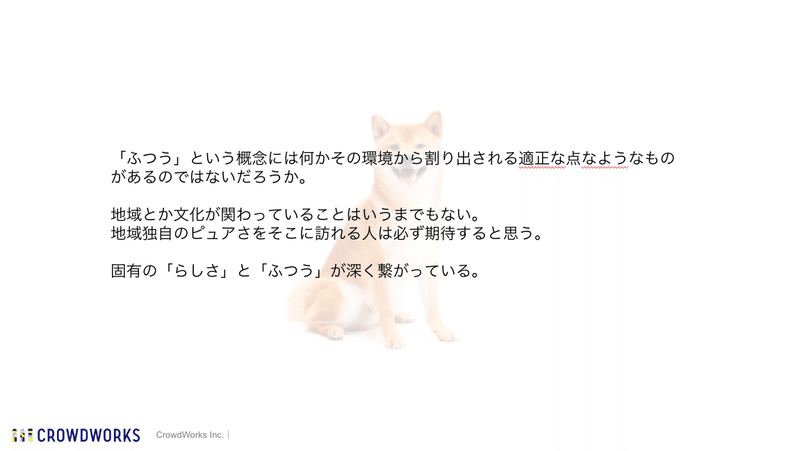 「ふつう」という概念には何かその環境から割り出される適正な点なようなものがあるのではないだろうか。地域とか文化が関わっていることはいうまでもない。地域独自のピュアさをそこに訪れる人は必ず期待すると思う。固有の「らしさ」と「ふつう」が深く繋がっている。