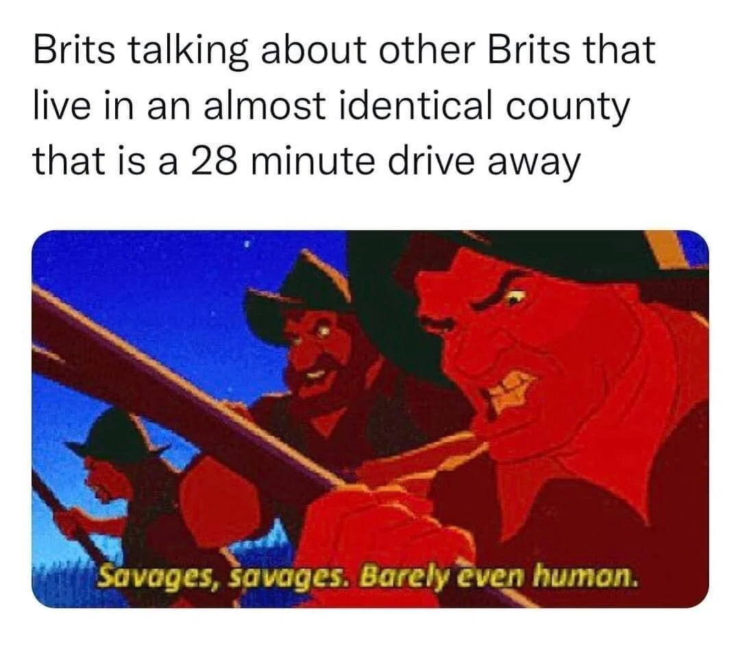 Brits talking about other Brits that live in almost identical county that is a 28 minute drive away.Savages, savages. Barely even humon.
