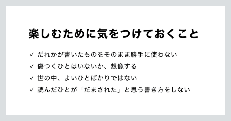 楽しむために気をつけておくこと。だれかが書いたものをそのまま勝手に使わない。傷つくひとはいないか、想像する。世の中、よいひとばかりではない。読んだひとが「だまされた」と思う書き方をしない