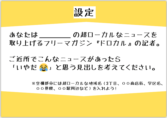 設定用紙の画像。設定用紙には「あなたは、◯◯の超ローカルなニュースを取り上げるフリーマガジン『ドロカル』の記者。ご近所jでこんなニュースがあったら、いやだ（笑）と思う見出しを考えてください。」と書いてある。