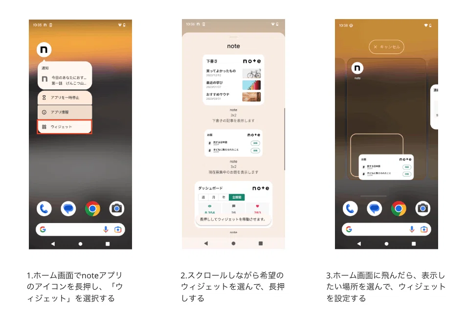 alt:1.ホーム画面でnoteアプリのアイコンを長押し、「ウィジェット」を選択する 2.スクロールしながら希望のウィジェットを選んで、長押しする 3.ホーム画面に飛んだら、表示したい場所を選んで、ウィジェットを設定する