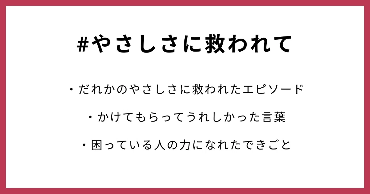 #やさしさに救われて ・やさしさに救われたエピソード ・かけてもらってうれしかった言葉 ・困っている人の力になれたできごと