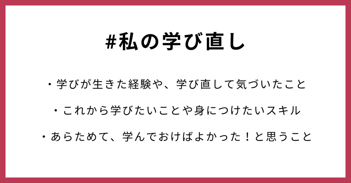 #私の学び直し ・学びが生きた経験や、学び直して気づいたこと ・これから学びたいことや身につけたいスキル ・あらためて、学んでおけばよかった!と思うこと