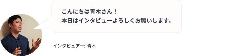 インタビュアー: 青木「青木さん本日はよろしくお願いします！」」