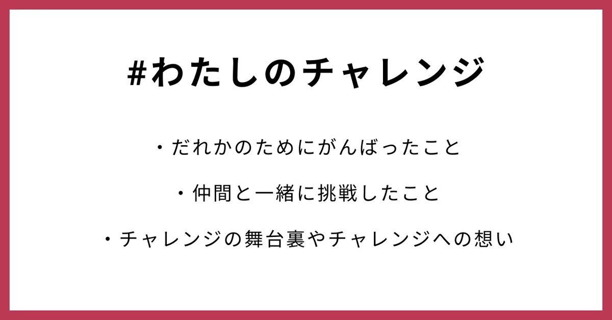 #わたしのチャレンジ だれかのためにがんばったこと 仲間と一緒に挑戦したこと チャレンジの舞台裏やチャレンジへの想い