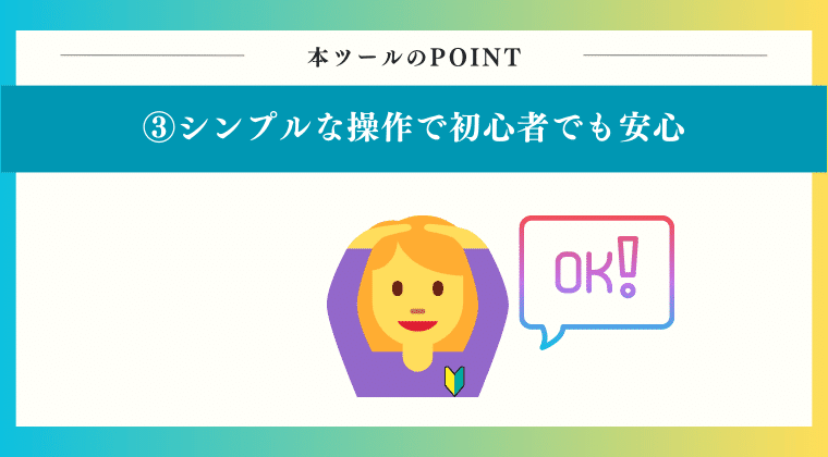 POINT3：シンプルな仕様のため、初心者の方でも簡単にご利用いただけます！