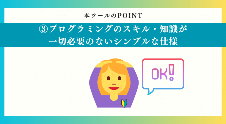 POINT3：プログラミングのスキル・知識が一切必要のないシンプルな仕様