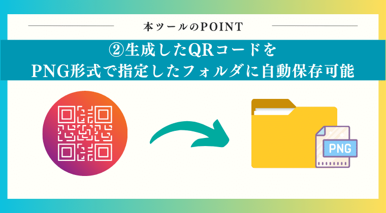 POINT2：生成したQRコードをPNG形式で指定したフォルダに自動保存可能