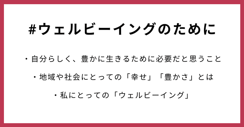 #ウェルビーイングのために ・自分らしく、豊かに生きるために必要だと思うこと ・地域や社会にとっての「幸せ」「豊かさ」とは ・私にとっての「ウェルビーイング」