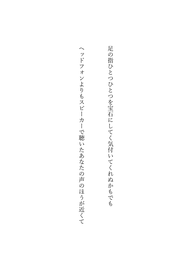 足の指ひとつひとつを宝石にしてく気付いてくれぬかもでも／ヘッドフォンよりもスピーカーで聴いたあなたの声のほうが近くて