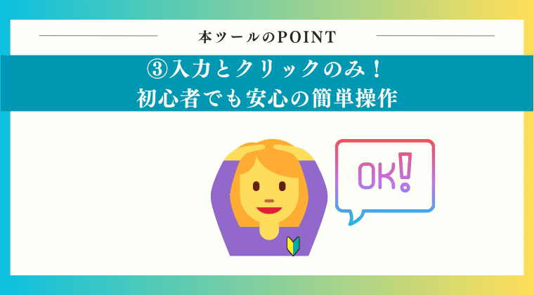 POINT3：入力とクリックのみ！初心者でも安心の簡単操作