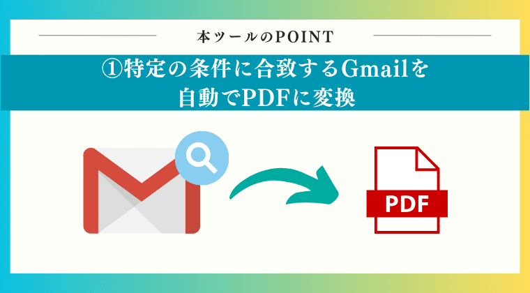 POINT1：特定の条件に合致するGmailを自動でPDFに変換