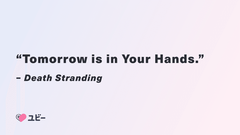 "Tomorrow is in Your Hands." - Death Stranding
