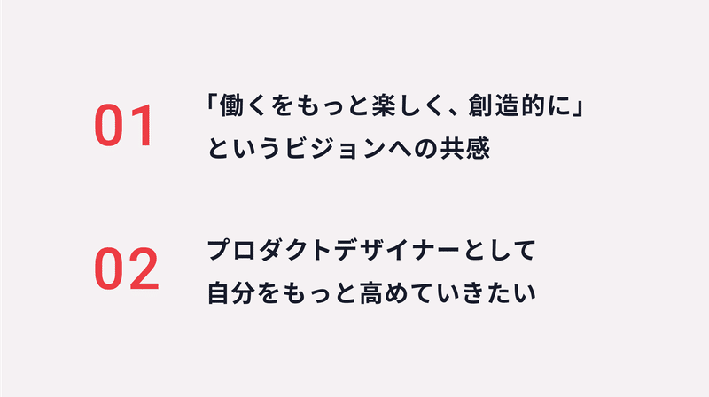 01 「働くをもっと楽しく、創造的に」というビジョンへの共感 / 02 プロダクトデザイナーとして自分をもっと高めていきたい