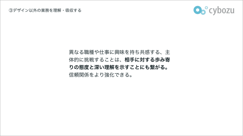 異なる職種や仕事に興味を持ち共感する、主体的に挑戦することは、相手に対する歩み寄りの態度と深い理解を示すことにも繋がる。信頼関係をより強化できる。