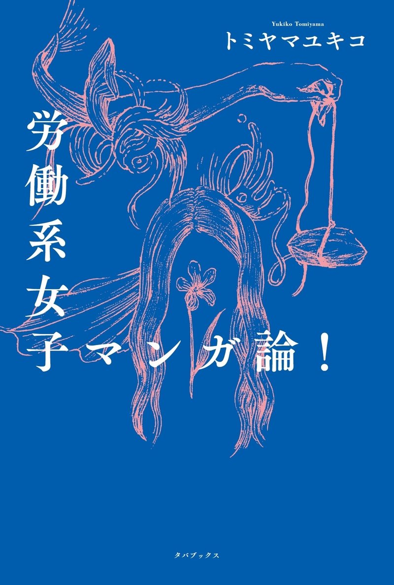 青い背景に花や髪の毛や腕などの絵が描かれた表紙　タイトル　労働系女子マンガ論！　トミヤマユキコ