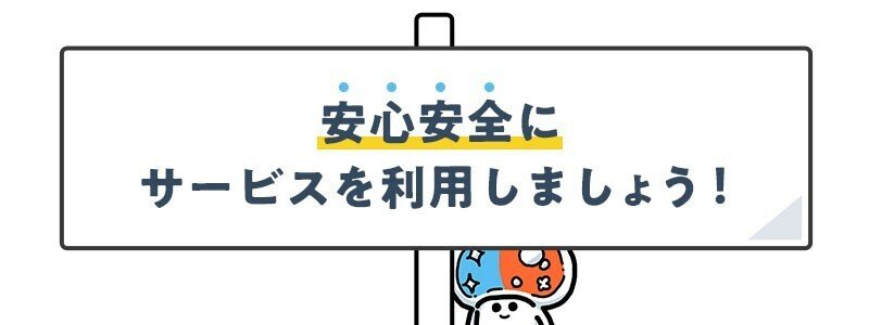 安心安全にサービスを利用しましょう！