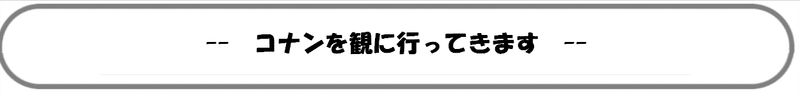 -- コナンを観に行ってきます --