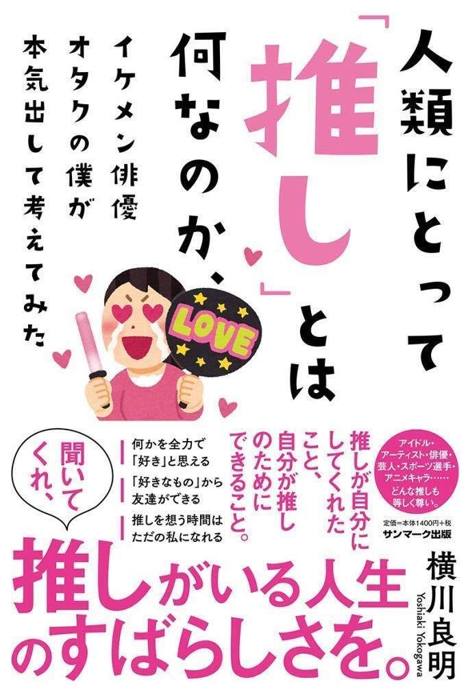 『人類にとって「推し」とは何なのか、イケメン俳優オタクの僕が本気出して考えてみた』（サンマーク出版）　横川良明