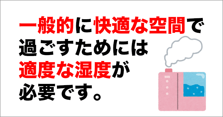 一般的に快適な空間で過ごすためには適度な湿度が必要です。