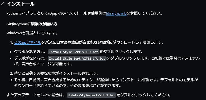Windowsを前提としています。
このzipファイルをパスに日本語や空白が含まれない場所にダウンロードして展開します。
グラボがある方は、Install-Style-Bert-VITS2.batをダブルクリックします。
グラボがない方は、Install-Style-Bert-VITS2-CPU.batをダブルクリックします。CPU版では学習はできませんが、音声合成とマージは可能です。
待つと自動で必要な環境がインストールされます。
その後、自動的に音声合成するためのエディターが起動したらインストール成功です。デフォルトのモデルがダウンロードされるているので、そのまま遊ぶことができます。
またアップデートをしたい場合は、Update-Style-Bert-VITS2.batをダブルクリックしてください。