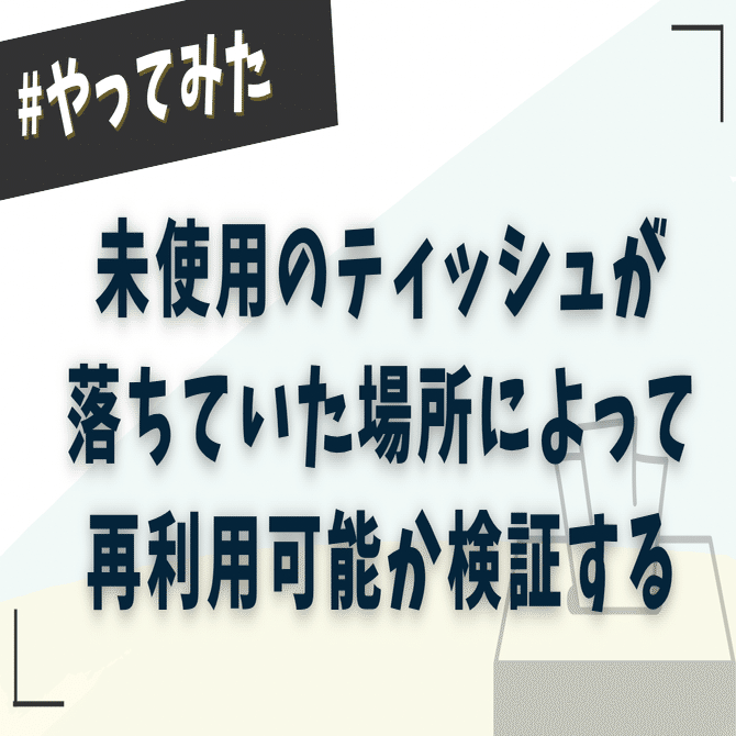 転】未使用のティッシュが落ちていた場所によって再利用可能か検証する