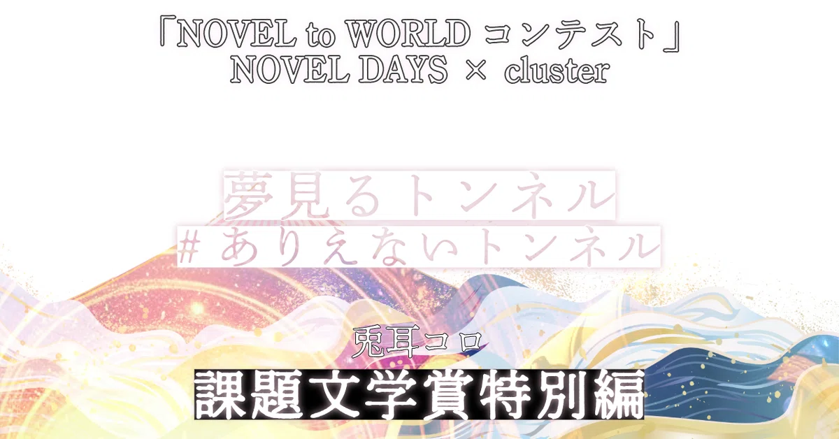 夢見るトンネル【課題文学賞特別編】NOVEL DAYS 課題文学賞：特別編 cluster × NOVEL DAYS NOVEL to WORLDコンテスト応募作品紹介